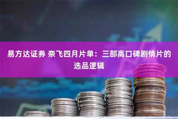 易方达证券 奈飞四月片单：三部高口碑剧情片的选品逻辑