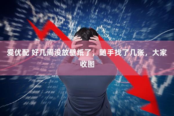 爱优配 好几周没放壁纸了，随手找了几张，大家收图